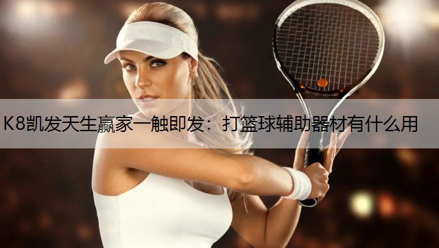 K8凯发天生赢家一触即发：打篮球辅助器材有什么用