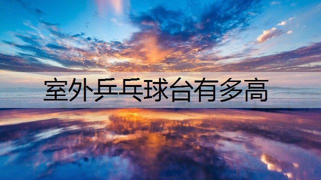 室外乒乓球台有多高