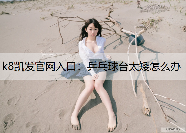 k8凯发官网入口：乒乓球台太矮怎么办