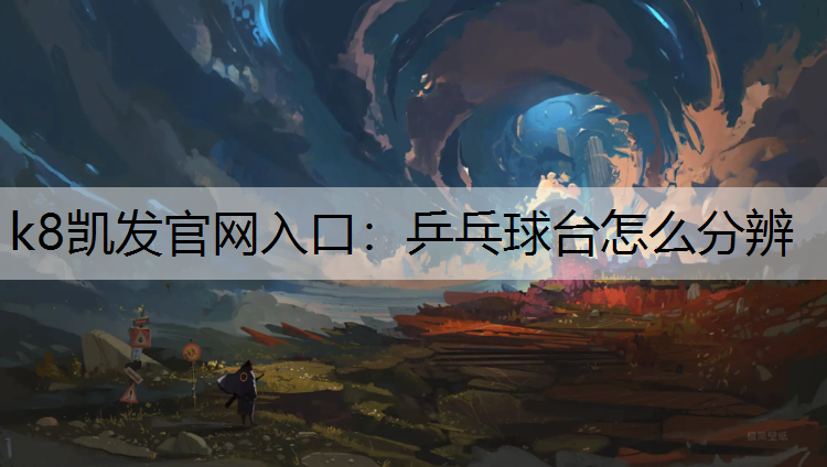 k8凯发官网入口：乒乓球台怎么分辨
