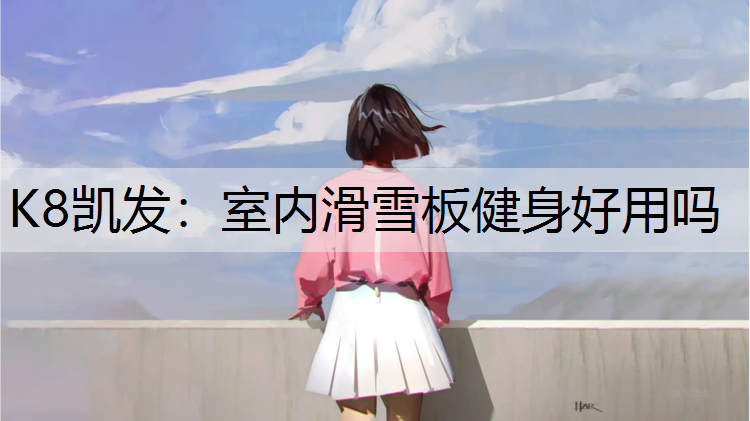 K8凯发：室内滑雪板健身好用吗