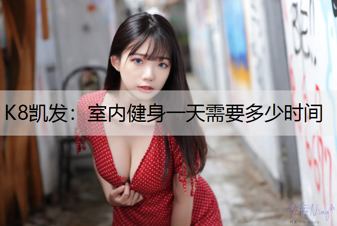 K8凯发：室内健身一天需要多少时间