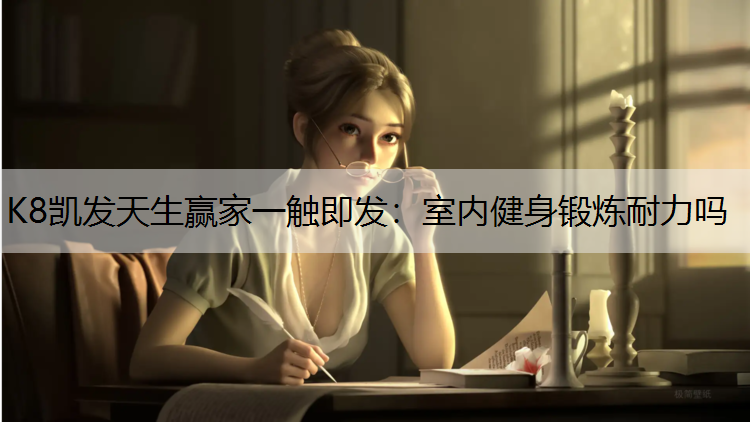 K8凯发天生赢家一触即发：室内健身锻炼耐力吗