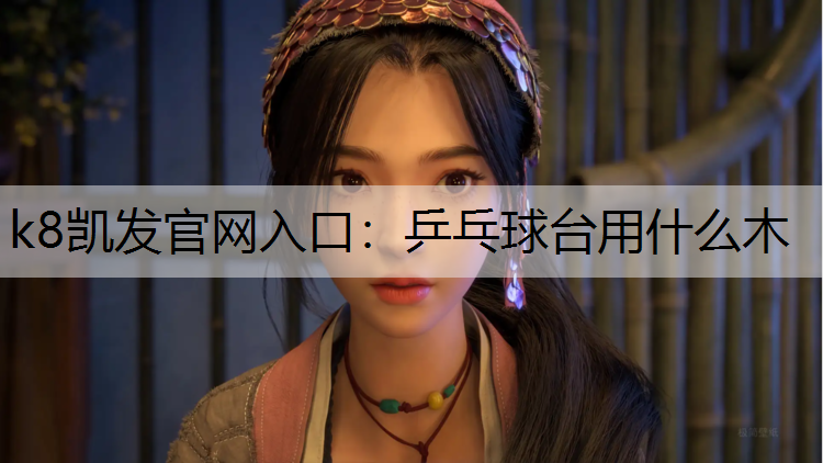 k8凯发官网入口：乒乓球台用什么木