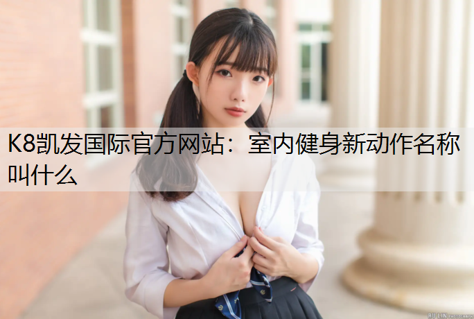 K8凯发国际官方网站：室内健身新动作名称叫什么