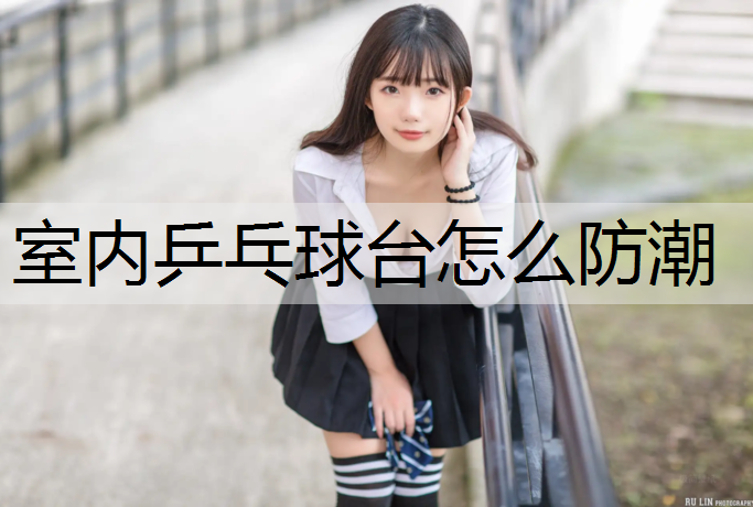 室内乒乓球台怎么防潮