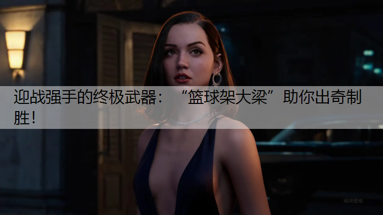 迎战强手的终极武器：“篮球架大梁”助你出奇制胜！
