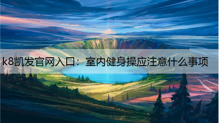 k8凯发官网入口：室内健身操应注意什么事项