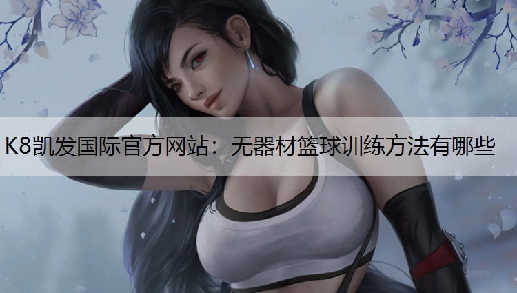 K8凯发国际官方网站：无器材篮球训练方法有哪些