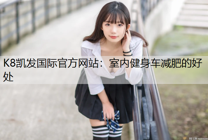 K8凯发国际官方网站：室内健身车减肥的好处