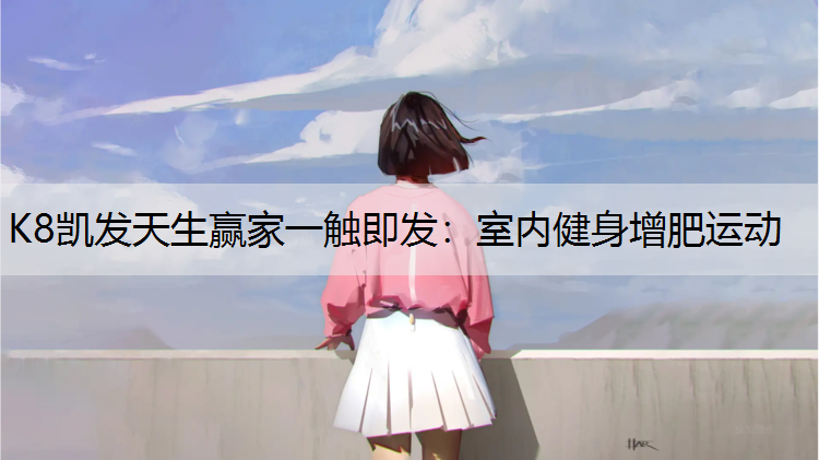 K8凯发天生赢家一触即发：室内健身增肥运动