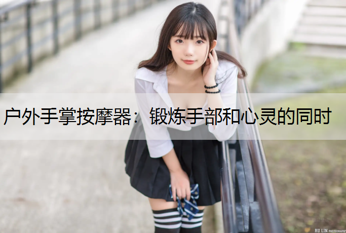户外手掌按摩器：锻炼手部和心灵的同时