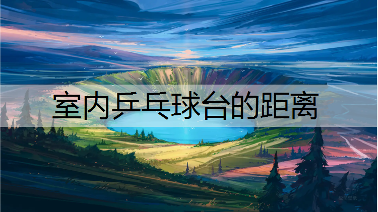 室内乒乓球台的距离