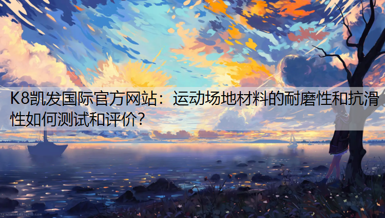 运动场地材料的耐磨性和抗滑性如何测试和评价？
