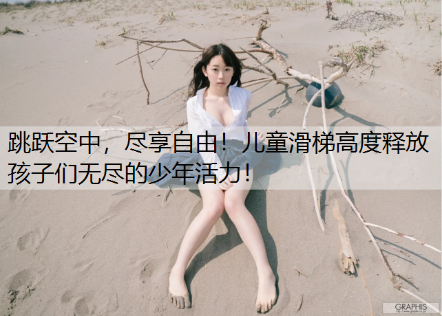 跳跃空中，尽享自由！儿童滑梯高度释放孩子们无尽的少年活力！